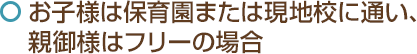 お子様は保育園または現地校に通い、親御様はフリーの場合