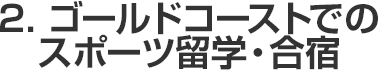 2.ゴールドコーストでのスポーツ留学・合宿